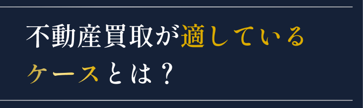 不動産買取が適しているケースとは？