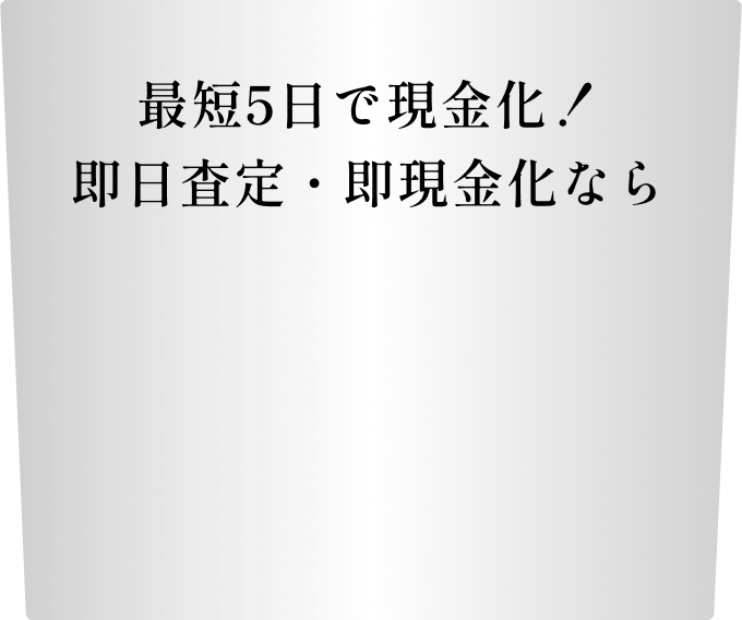 最短5日で現金化！即日査定・即現金化なら